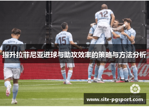 提升拉菲尼亚进球与助攻效率的策略与方法分析