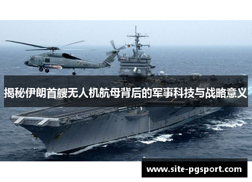 揭秘伊朗首艘无人机航母背后的军事科技与战略意义