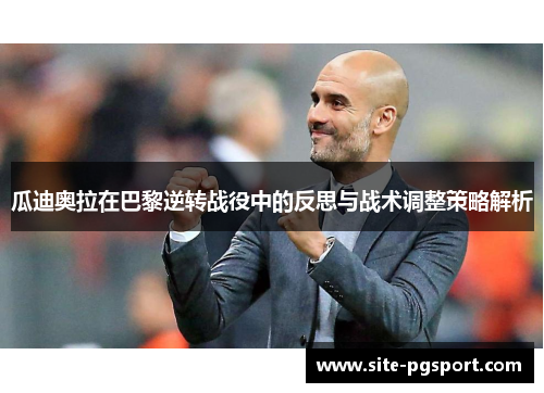 瓜迪奥拉在巴黎逆转战役中的反思与战术调整策略解析