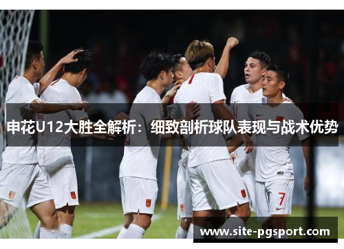 申花U12大胜全解析：细致剖析球队表现与战术优势