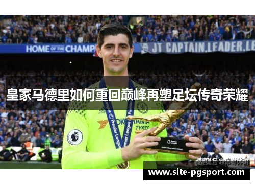 皇家马德里如何重回巅峰再塑足坛传奇荣耀