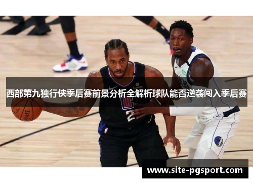 西部第九独行侠季后赛前景分析全解析球队能否逆袭闯入季后赛