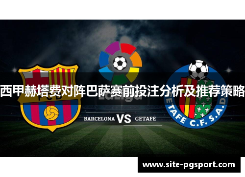 西甲赫塔费对阵巴萨赛前投注分析及推荐策略
