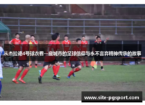 从杰拉德4号球衣看一座城市的足球信仰与永不言弃精神传承的故事
