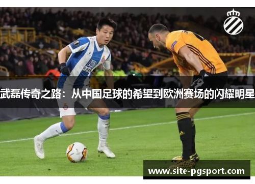 武磊传奇之路：从中国足球的希望到欧洲赛场的闪耀明星