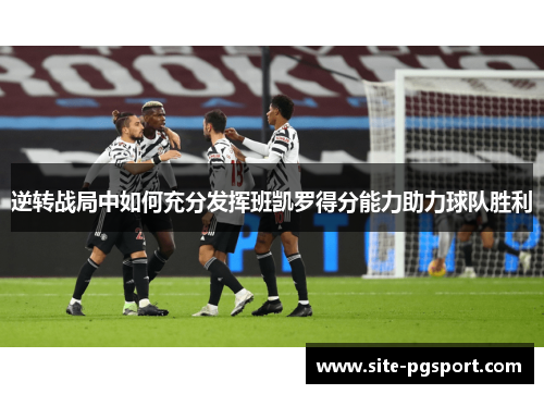 逆转战局中如何充分发挥班凯罗得分能力助力球队胜利
