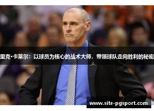 里克·卡莱尔：以球员为核心的战术大师，带领球队走向胜利的秘密