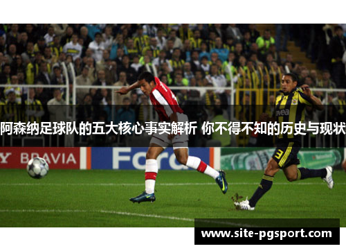 阿森纳足球队的五大核心事实解析 你不得不知的历史与现状