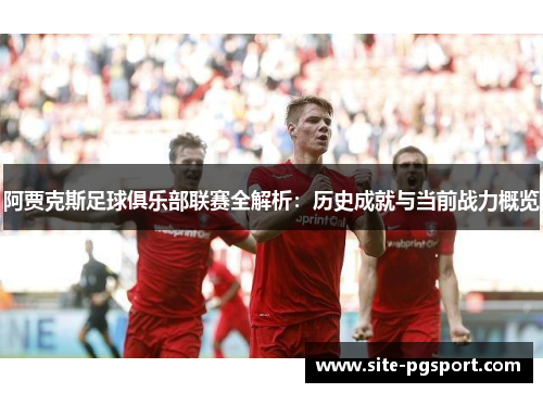 阿贾克斯足球俱乐部联赛全解析：历史成就与当前战力概览