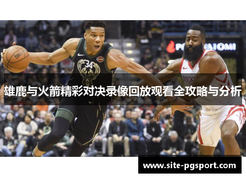 雄鹿与火箭精彩对决录像回放观看全攻略与分析