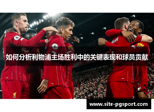 如何分析利物浦主场胜利中的关键表现和球员贡献