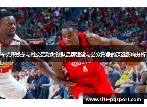 布克积极参与社交活动对球队品牌建设与公众形象的深远影响分析