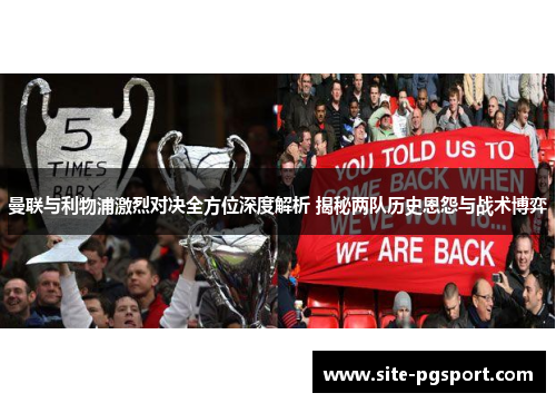 曼联与利物浦激烈对决全方位深度解析 揭秘两队历史恩怨与战术博弈