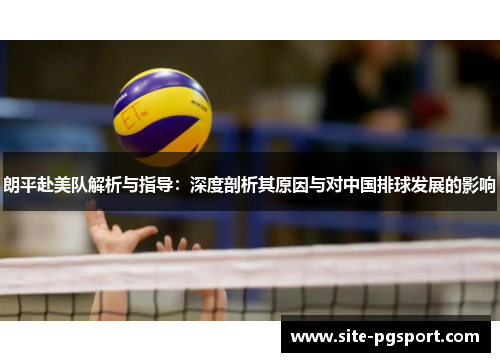 朗平赴美队解析与指导：深度剖析其原因与对中国排球发展的影响
