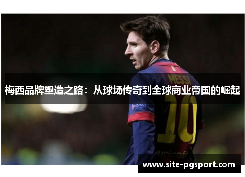 梅西品牌塑造之路：从球场传奇到全球商业帝国的崛起