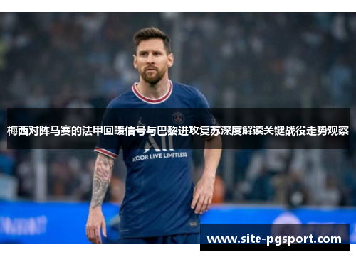 梅西对阵马赛的法甲回暖信号与巴黎进攻复苏深度解读关键战役走势观察