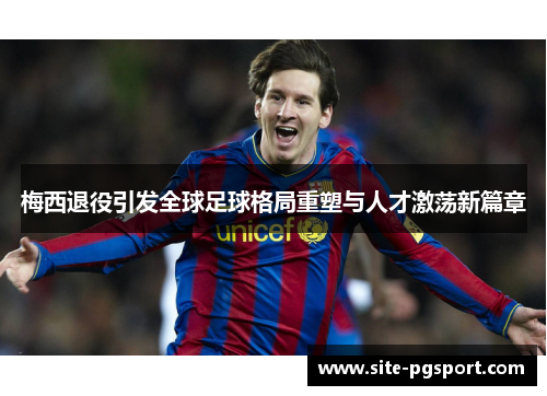 梅西退役引发全球足球格局重塑与人才激荡新篇章