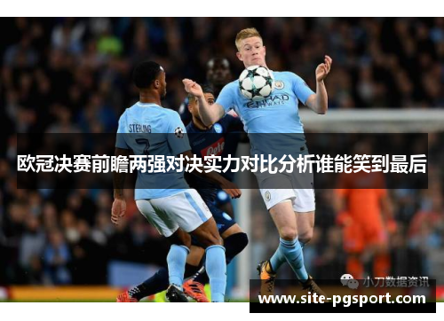 欧冠决赛前瞻两强对决实力对比分析谁能笑到最后